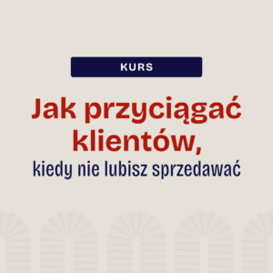 Jak przyciągać klientów, kiedy nie lubisz sprzedawać?
