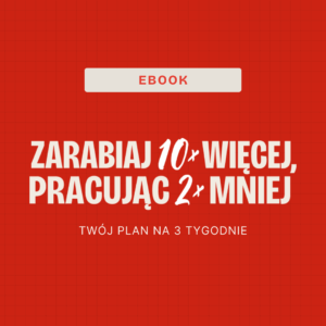 Zarabiaj 10x więcej, pracując połowę mniej - instrukcja 21 dni