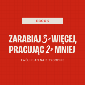 Zarabiaj 3x więcej, pracując połowę mniej - instrukcja 21 dni